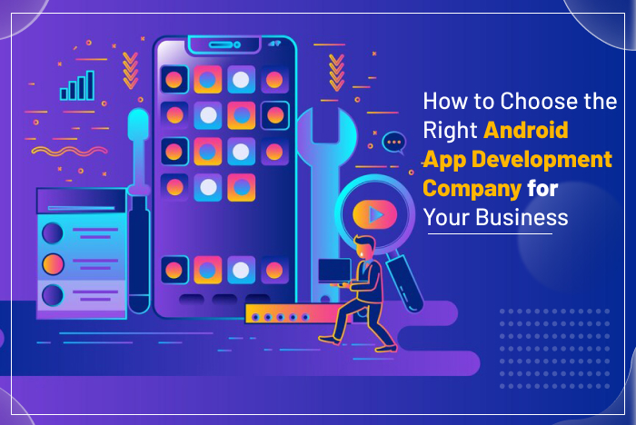 How to Choose the Right Android App Development Company for Your Business