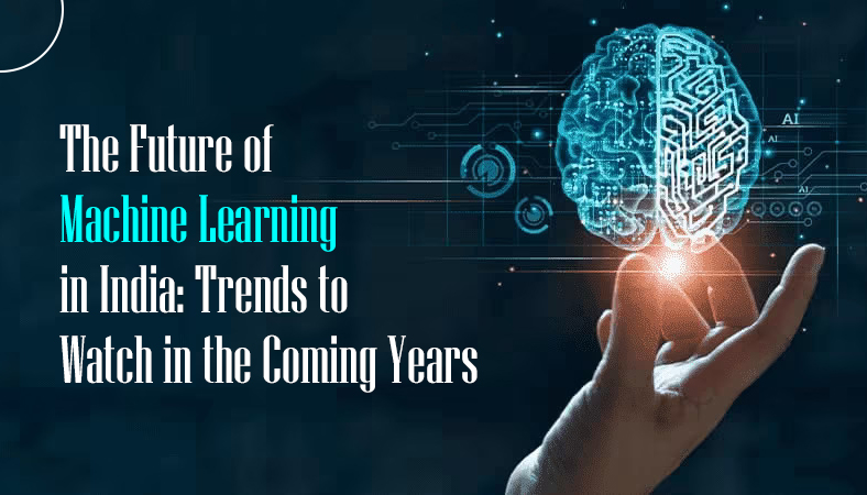 The Future of Machine Learning in India: Trends to Watch in the Coming Years