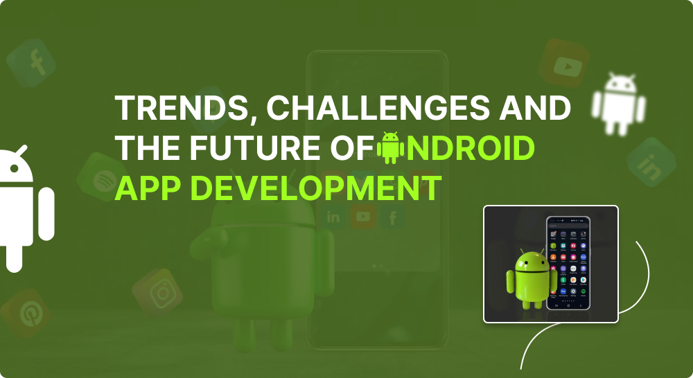 Trends, Challenges and the Future of Android App Development